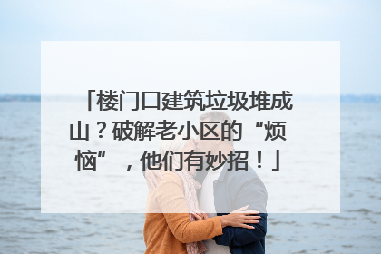 楼门口建筑垃圾堆成山？破解老小区的“烦恼”，他们有妙招！